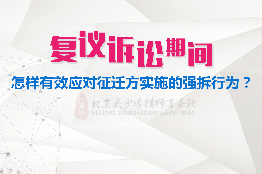 复议、诉讼期间，怎样有效应对征迁方实施的强制拆除行为？
